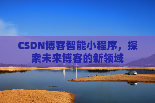 CSDN博客智能小程序，探索未来博客的新领域